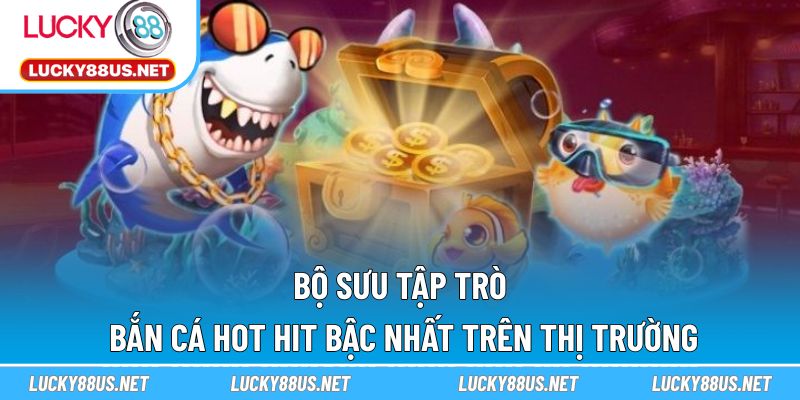Bộ sưu tập trò bắn cá hot hit bậc nhất trên thị trường