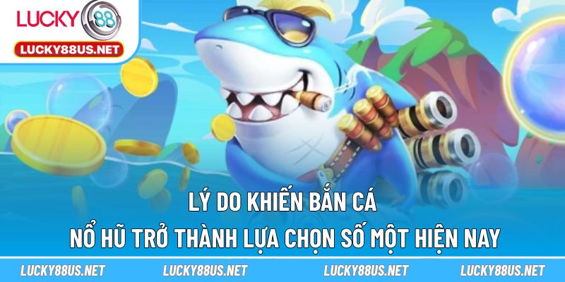 Lý do khiến bắn cá nổ hũ trở thành lựa chọn số một hiện nay