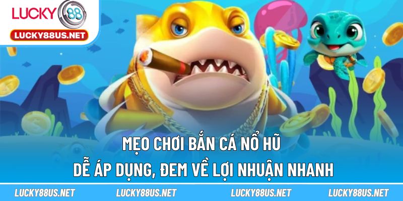 Mẹo chơi bắn cá nổ hũ dễ áp dụng, đem về lợi nhuận nhanh