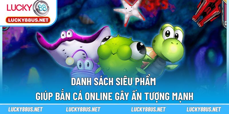 Danh sách siêu phẩm giúp Bắn Cá Online gây ấn tượng mạnh