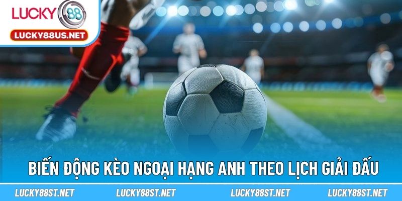 Biến động kèo ngoại hạng anh theo lịch giải đấu