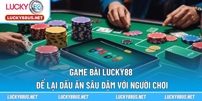 Game bài LUCKY88 để lại dấu ấn sâu đậm với người chơi