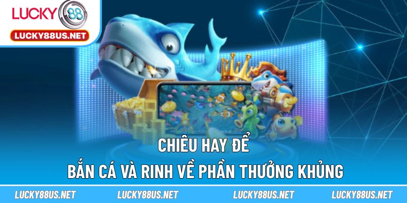 Chiêu hay để bắn cá và rinh về phần thưởng khủng