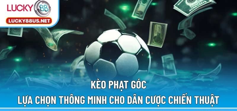 Kèo Phạt Góc – Lựa Chọn Thông Minh Cho Dân Cược Chiến Thuật